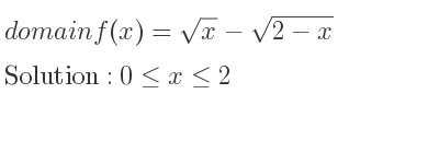The domain of f(x)=sqrt(x)-sqrt(2-x) is 0<= x<= 2